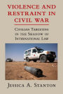 Violence and Restraint in Civil War: Civilian Targeting in the Shadow of International Law