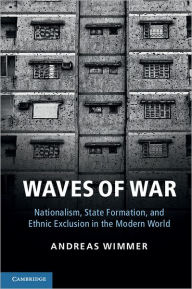 Title: Waves of War: Nationalism, State Formation, and Ethnic Exclusion in the Modern World, Author: Andreas Wimmer