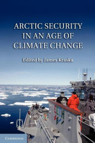Title: Arctic Security in an Age of Climate Change, Author: James Kraska