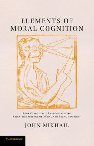 Title: Elements of Moral Cognition: Rawls' Linguistic Analogy and the Cognitive Science of Moral and Legal Judgment, Author: John Mikhail