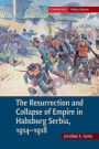 The Resurrection and Collapse of Empire in Habsburg Serbia, 1914-1918: Volume 1