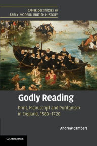 Title: Godly Reading: Print, Manuscript and Puritanism in England, 1580-1720, Author: Andrew Cambers