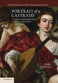 Title: Portrait of a Castrato: Politics, Patronage, and Music in the Life of Atto Melani, Author: Roger Freitas