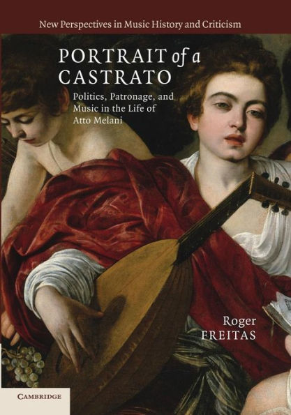 Portrait of a Castrato: Politics, Patronage, and Music in the Life of Atto Melani