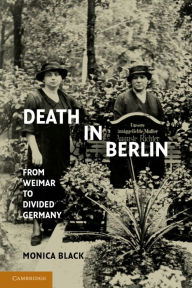 Title: Death in Berlin: From Weimar to Divided Germany, Author: Monica Black