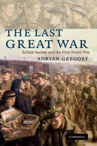 Title: The Last Great War: British Society and the First World War, Author: Adrian Gregory