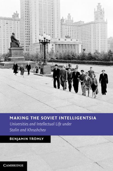 Making the Soviet Intelligentsia: Universities and Intellectual Life under Stalin and Khrushchev