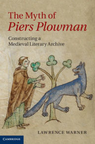 Title: The Myth of Piers Plowman: Constructing a Medieval Literary Archive, Author: Lawrence Warner