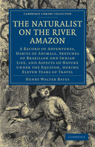 Title: The Naturalist on the River Amazon: A Record of Adventures, Habits of Animals, Sketches of Brazilian and Indian Life, and Aspects of Nature under the Equator, during Eleven Years of Travel / Edition 3, Author: Henry Walter Bates