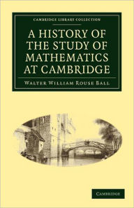 Title: A History of the Study of Mathematics at Cambridge, Author: Walter William Rouse Ball