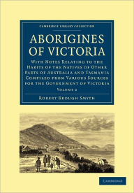 Aborigines of Victoria: Volume 2: With Notes Relating to the Habits of the Natives of Other Parts of Australia and Tasmania Compiled from Various Sources for the Government of Victoria