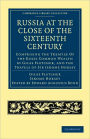 Russia at the Close of the Sixteenth Century: Comprising the Treatise Of the Russe Common Wealth by Giles Fletcher, and the Travels of Sir Jerome Horsey; Now for the First Time Printed Entire from His Own Manuscript
