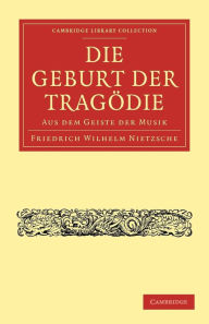 Title: Die Geburt der Tragödie: Aus dem Geiste der Musik, Author: Friedrich Wilhelm Nietzsche