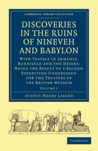 Title: Discoveries in the Ruins of Nineveh and Babylon: With Travels in Armenia, Kurdistan and the Desert: Being the Result of a Second Expedition Undertaken for the Trustees of the British Museum, Author: Austen Henry Layard