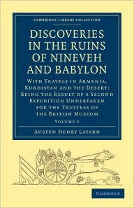 Title: Discoveries in the Ruins of Nineveh and Babylon: With Travels in Armenia, Kurdistan and the Desert: Being the Result of a Second Expedition Undertaken for the Trustees of the British Museum, Author: Austen Henry Layard