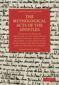 Title: The Mythological Acts of the Apostles: Translated From an Arabic MS in the Convent of Deyr-Es-Suriani, Egypt, and from MSS in the Convent of St Catherine on Mount Sinai and in the Vatican Library, Author: Agnes Smith Lewis