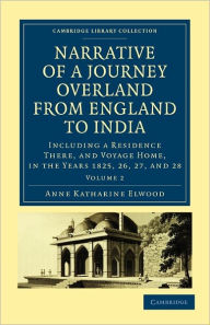 Title: Narrative of a Journey Overland from England, by the Continent of Europe, Egypt, and the Red Sea, to India: Including a Residence There, and Voyage Home, in the Years 1825, 26, 27, and 28, Author: Anne Katharine Curteis Elwood