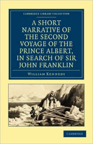 Title: A Short Narrative of the Second Voyage of the Prince Albert, in Search of Sir John Franklin, Author: William Kennedy