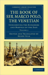 Title: The Book of Ser Marco Polo, the Venetian: Concerning the Kingdoms and Marvels of the East, Author: Marco Polo