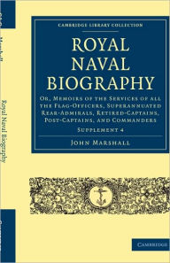 Title: Royal Naval Biography Supplement: Or, Memoirs of the Services of All the Flag-Officers, Superannuated Rear-Admirals, Retired-Captains, Post-Captains, and Commanders, Author: John Marshall