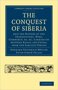 Title: Conquest of Siberia: And the History of the Transactions, Wars, Commerce, etc. Carried on between Russia and China, from the Earliest Period, Author: Gerhard Friedrich Müller