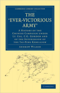 Title: The 'Ever-Victorious Army': A History of the Chinese Campaign under Lt. Col. C. G. Gordon and of the Suppression of the Tai-Ping Rebellion, Author: Andrew Wilson