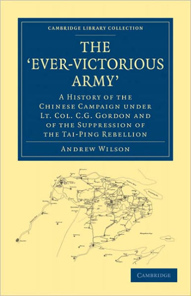 The 'Ever-Victorious Army': A History of the Chinese Campaign under Lt. Col. C. G. Gordon and of the Suppression of the Tai-Ping Rebellion