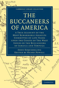 Title: The Buccaneers of America: A True Account of the Most Remarkable Assaults Committed of Late Years Upon the Coasts of the West Indies by the Buccaneers of Jamaica and Tortuga, Author: John Esquemeling
