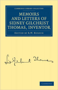 Title: Memoirs and Letters of Sidney Gilchrist Thomas, Inventor, Author: Sidney Gilchrist Thomas