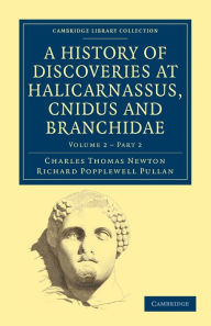 Title: A History of Discoveries at Halicarnassus, Cnidus and Branchidae, Author: Charles Thomas Newton