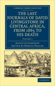 Title: The Last Journals of David Livingstone in Central Africa, from 1865 to his Death: Continued by a Narrative of his Last Moments and Sufferings, Obtained from his Faithful Servants, Chuma and Susi, Author: David Livingstone