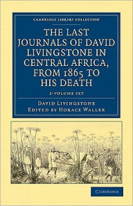 The Last Journals of David Livingstone in Central Africa, from 1865 to his Death (2 Volume Set): Continued by a Narrative of his Last Moments and Sufferings, Obtained from his Faithful Servants, Chuma and Susi