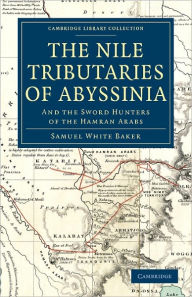 Title: The Nile Tributaries of Abyssinia: And the Sword Hunters of the Hamran Arabs, Author: Samuel White Baker