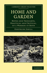 Title: Home and Garden: Notes and Thoughts, Practical and Critical, of a Worker in Both, Author: Gertrude Jekyll