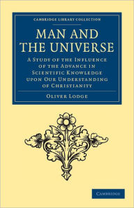 Man and the Universe: A Study of the Influence of the Advance in Scientific Knowledge upon our Understanding of Christianity