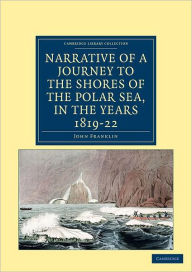 Title: Narrative of a Journey to the Shores of the Polar Sea, in the Years 1819, 20, 21, and 22, Author: John Franklin