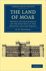 The Land of Moab: Travels and Discoveries on the East Side of the Dead Sea and the Jordan