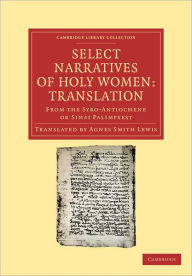 Title: Select Narratives of Holy Women: Translation: From the Syro-Antiochene or Sinai Palimpsest, Author: Agnes Smith Lewis