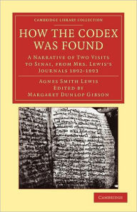 Title: How the Codex Was Found: A Narrative of Two Visits to Sinai, from Mrs Lewis's Journals 1892-1893, Author: Agnes Smith Lewis