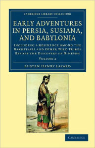 Title: Early Adventures in Persia, Susiana, and Babylonia: Including a Residence among the Bakhtiyari and Other Wild Tribes before the Discovery of Nineveh, Author: Austen Henry Layard