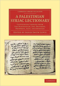 Title: A Palestinian Syriac Lectionary: Containing Lessons from the Pentateuch, Job, Proverbs, Prophets, Acts, and Epistles, Author: Agnes Smith Lewis