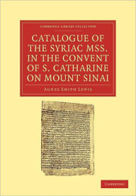 Title: Catalogue of the Syriac MSS. in the Convent of S. Catharine on Mount Sinai, Author: Agnes Smith Lewis