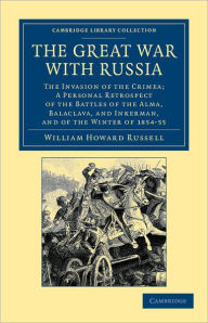 The Great War with Russia: The Invasion of the Crimea; a Personal Retrospect of the Battles of the Alma, Balaclava, and Inkerman, and of the Winter of 1854-55