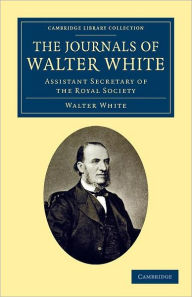 Title: The Journals of Walter White: Assistant Secretary of the Royal Society, Author: Walter White