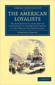 Title: The American Loyalists: Or, Biographical Sketches of Adherents to the British Crown in the War of the Revolution, Author: Lorenzo Sabine