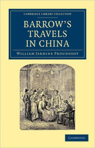 Title: Barrow's Travels in China: An Investigation into the Origin and Authenticity of the 'Facts and Observations' Related in a Work Entitled 'Travels in China by John Barrow, F.R.S.', Author: William Jardine Proudfoot