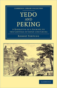 Title: Yedo and Peking: A Narrative of a Journey to the Capitals of Japan and China, Author: Robert Fortune
