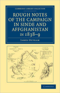 Rough Notes of the Campaign in Sinde and Affghanistan, in 1838?9: Being Extracts from a Personal Journal Kept While on the Staff of the Army of the Indus