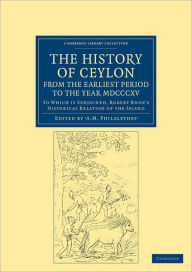 Title: The History of Ceylon, from the Earliest Period to the Year MDCCCXV: To Which is Subjoined, Robert Knox's Historical Relation of the Island, Author: A. M. Philalethes