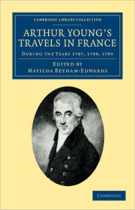 Title: Arthur Young's Travels in France: During the Years 1787, 1788, 1789, Author: Arthur Young